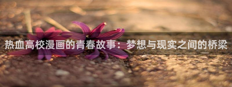 神之塔包子漫画：热血高校漫画的青春故事：梦想与现实之间的桥梁