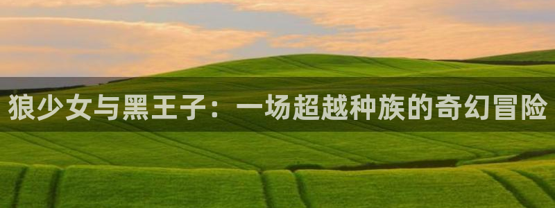 郎骑竹马来漫画包子漫画：狼少女与黑王子：一场超越种族的奇幻冒险